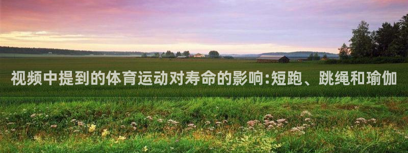 678体育app：视频中提到的体育运动对寿命的影响:短跑、跳绳和瑜伽