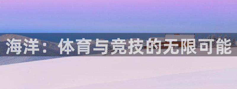 678体育官网地址：海洋：体育与竞技的无限可能