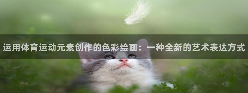皇冠678体育：运用体育运动元素创作的色彩绘画：一种全新的艺术表达方式
